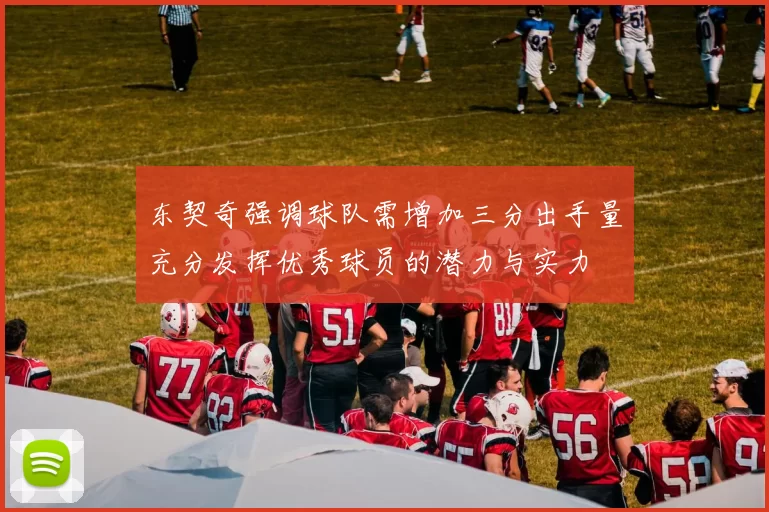 东契奇强调球队需增加三分出手量充分发挥优秀球员的潜力与实力