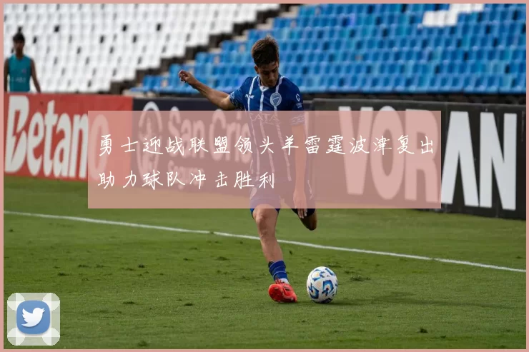 勇士迎战联盟领头羊雷霆波津复出助力球队冲击胜利