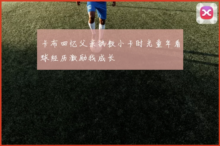 卡布回忆父亲执教小卡时光童年看球经历激励我成长