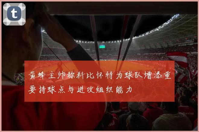 黄蜂主帅称科比怀特为球队增添重要持球点与进攻组织能力