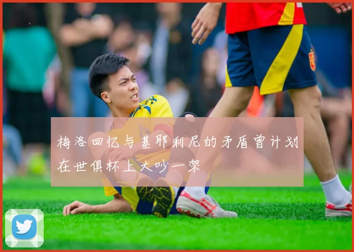 梅洛回忆与基耶利尼的矛盾曾计划在世俱杯上大吵一架