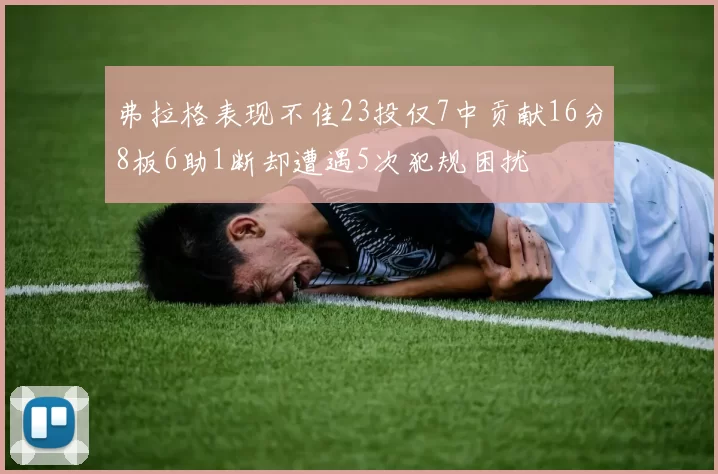弗拉格表现不佳23投仅7中贡献16分8板6助1断却遭遇5次犯规困扰