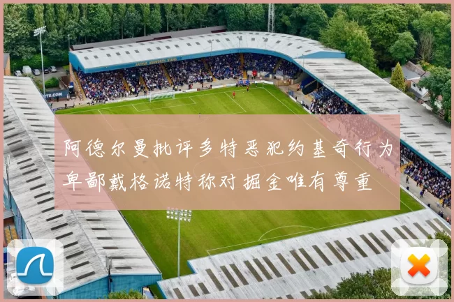 阿德尔曼批评多特恶犯约基奇行为卑鄙戴格诺特称对掘金唯有尊重