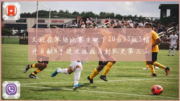 文班在单场比赛中砍下20分15板5帽并贡献8个进攻板成马刺队史第三人追平邓肯伟业