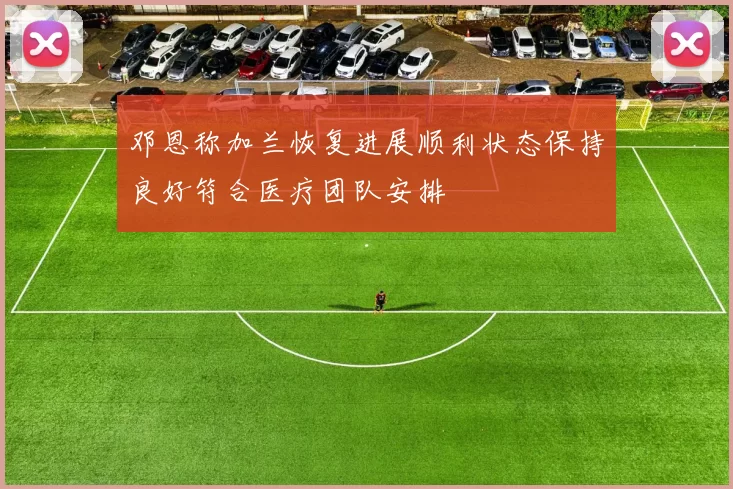 邓恩称加兰恢复进展顺利状态保持良好符合医疗团队安排