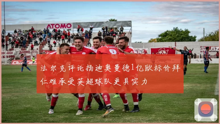 法尔克评论扬迪奥曼德1亿欧标价拜仁难承受英超球队更具实力